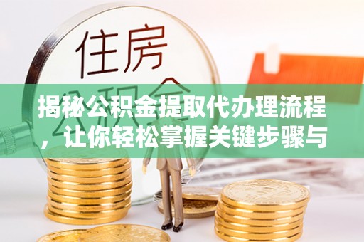 连州揭秘公积金提取代办理流程，让你轻松掌握关键步骤与注意事项