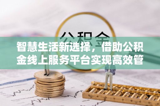 连州智慧生活新选择，借助公积金线上服务平台实现高效管理