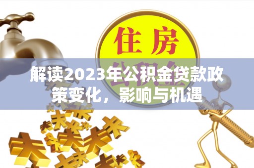 连州解读2023年公积金贷款政策变化，影响与机遇