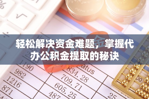 连州轻松解决资金难题，掌握代办公积金提取的秘诀