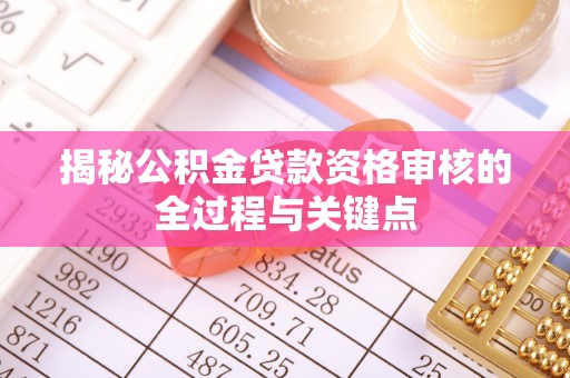 连州揭秘公积金贷款资格审核的全过程与关键点