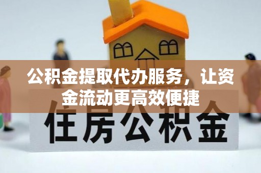 连州公积金提取代办服务，让资金流动更高效便捷