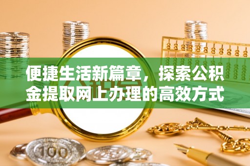 连州便捷生活新篇章，探索公积金提取网上办理的高效方式