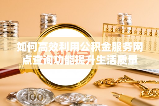 连州如何高效利用公积金服务网点查询功能提升生活质量