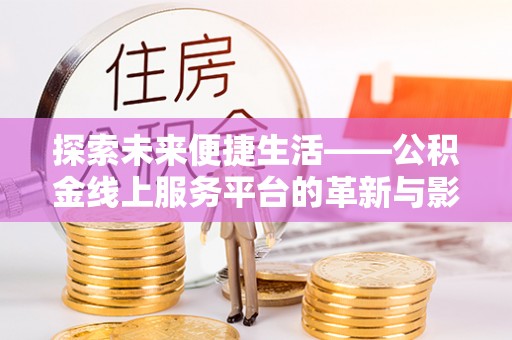 连州探索未来便捷生活——公积金线上服务平台的革新与影响