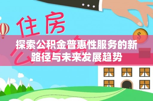 连州探索公积金普惠性服务的新路径与未来发展趋势