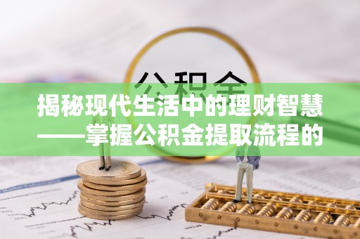 连州揭秘现代生活中的理财智慧——掌握公积金提取流程的必备指南