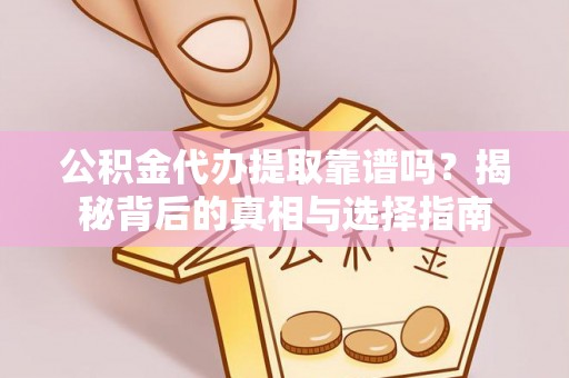 连州公积金代办提取靠谱吗？揭秘背后的真相与选择指南