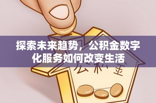 连州探索未来趋势，公积金数字化服务如何改变生活