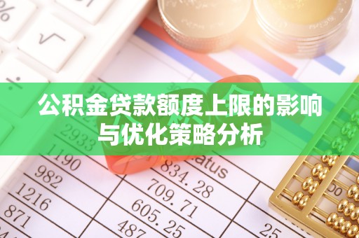 连州公积金贷款额度上限的影响与优化策略分析