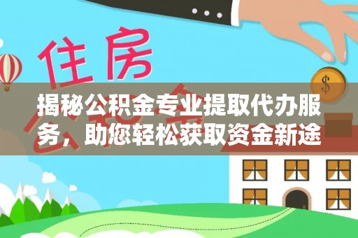 连州揭秘公积金专业提取代办服务，助您轻松获取资金新途径