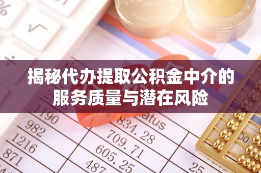 连州揭秘代办提取公积金中介的服务质量与潜在风险
