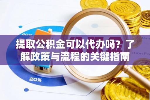 连州提取公积金可以代办吗？了解政策与流程的关键指南