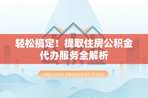 连州轻松搞定！提取住房公积金代办服务全解析