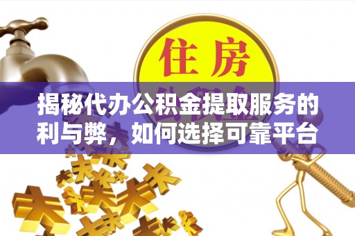 连州揭秘代办公积金提取服务的利与弊，如何选择可靠平台？