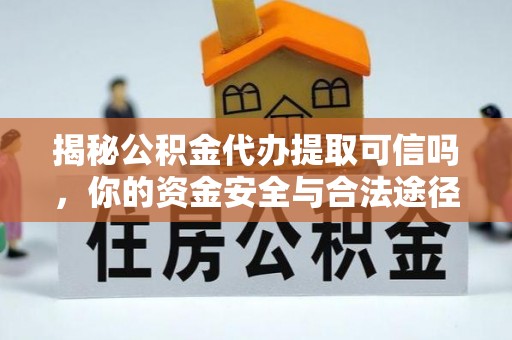 连州揭秘公积金代办提取可信吗，你的资金安全与合法途径全解析