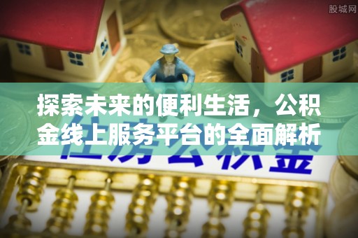 连州探索未来的便利生活，公积金线上服务平台的全面解析