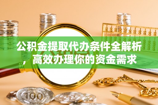 连州公积金提取代办条件全解析，高效办理你的资金需求