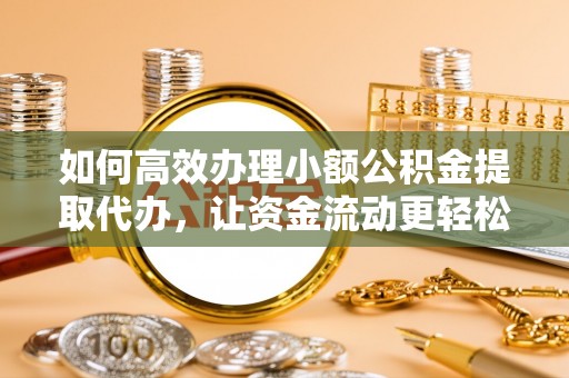连州如何高效办理小额公积金提取代办，让资金流动更轻松