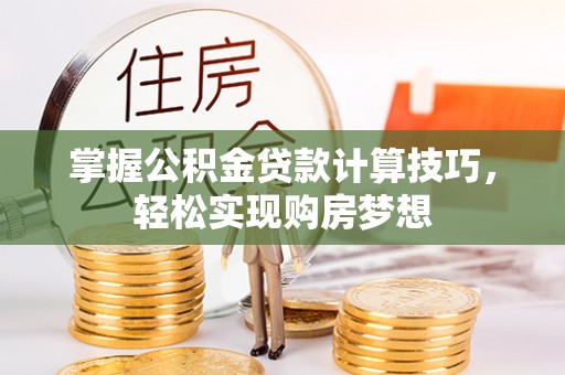 连州掌握公积金贷款计算技巧，轻松实现购房梦想