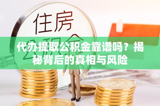 连州代办提取公积金靠谱吗？揭秘背后的真相与风险