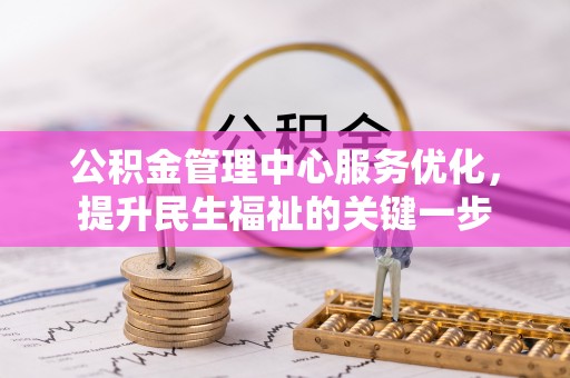 连州公积金管理中心服务优化，提升民生福祉的关键一步