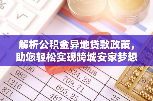 连州解析公积金异地贷款政策，助您轻松实现跨城安家梦想