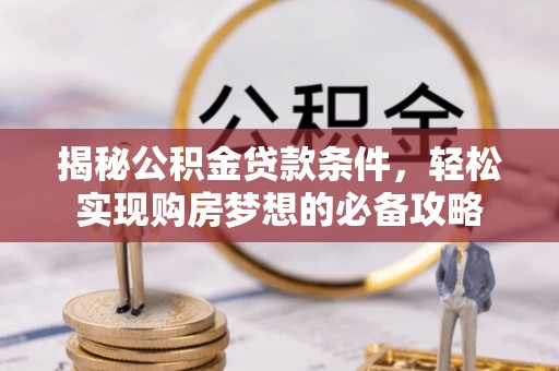 连州揭秘公积金贷款条件，轻松实现购房梦想的必备攻略