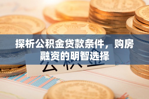 连州探析公积金贷款条件，购房融资的明智选择