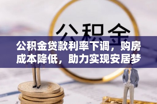 连州公积金贷款利率下调，购房成本降低，助力实现安居梦想