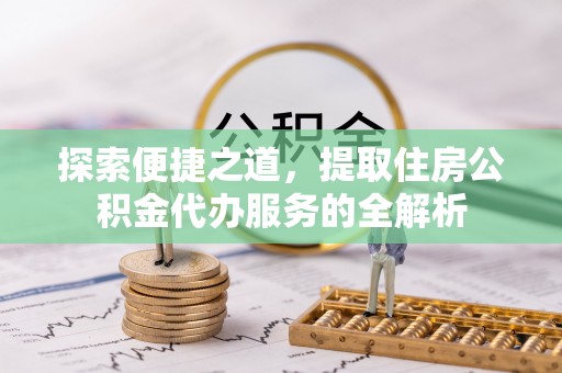 连州探索便捷之道，提取住房公积金代办服务的全解析