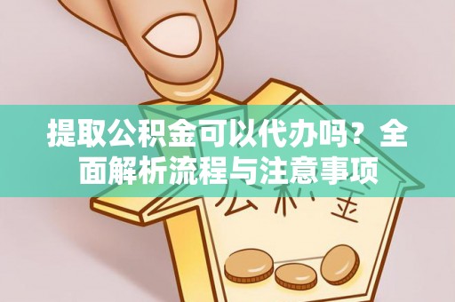 连州提取公积金可以代办吗？全面解析流程与注意事项