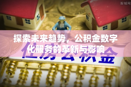 连州探索未来趋势，公积金数字化服务的革新与影响