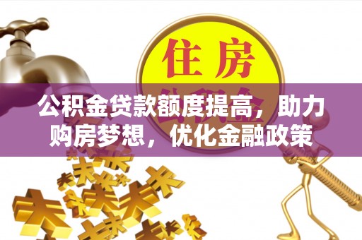 连州公积金贷款额度提高，助力购房梦想，优化金融政策