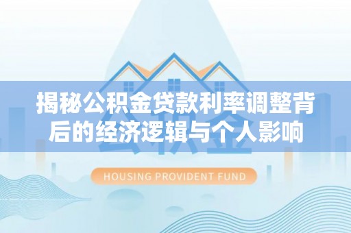 连州揭秘公积金贷款利率调整背后的经济逻辑与个人影响