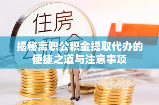 连州揭秘离职公积金提取代办的便捷之道与注意事项