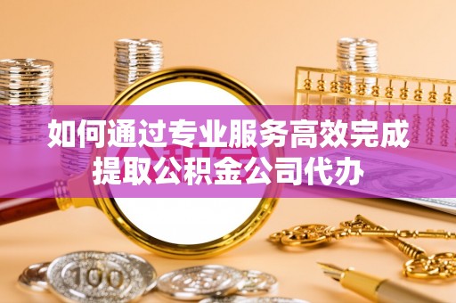 连州如何通过专业服务高效完成提取公积金公司代办