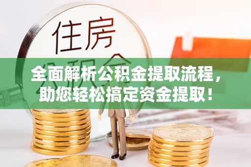 连州全面解析公积金提取流程，助您轻松搞定资金提取！