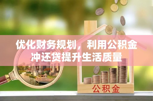 连州优化财务规划，利用公积金冲还贷提升生活质量