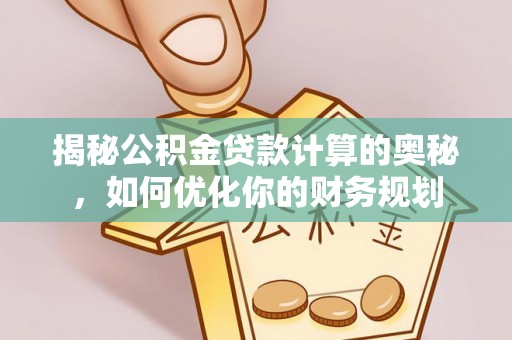 连州揭秘公积金贷款计算的奥秘，如何优化你的财务规划