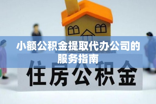 连州小额公积金提取代办公司的服务指南