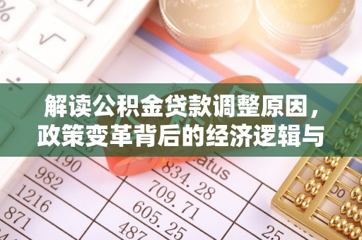 连州解读公积金贷款调整原因，政策变革背后的经济逻辑与民生影响